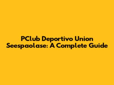 PClub Deportivo Union Seespaolase: A Complete Guide