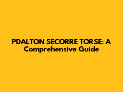 PDALTON SECORRE TORSE: A Comprehensive Guide