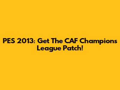 PES 2013: Get The CAF Champions League Patch!