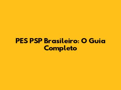 PES PSP Brasileiro: O Guia Completo