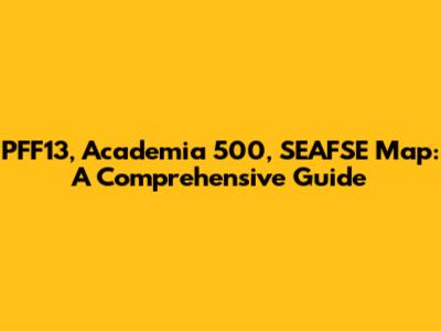 PFF13, Academia 500, SEAFSE Map: A Comprehensive Guide