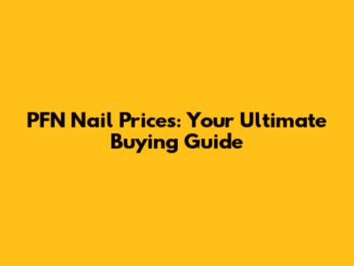 PFN Nail Prices: Your Ultimate Buying Guide