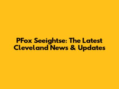PFox Seeightse: The Latest Cleveland News & Updates