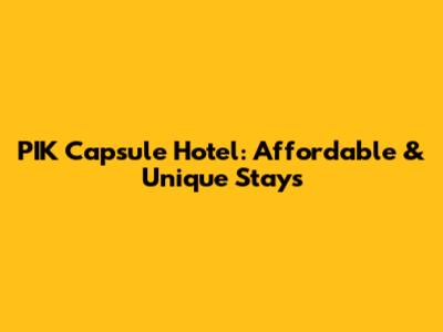 PIK Capsule Hotel: Affordable & Unique Stays