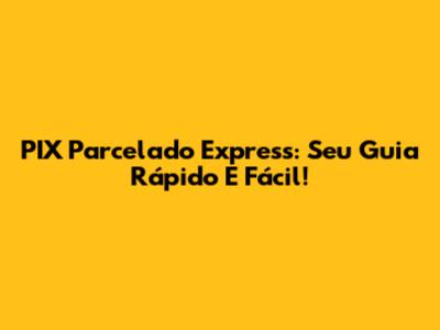 PIX Parcelado Express: Seu Guia Rápido E Fácil!