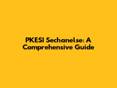 PKESI Sechanelse: A Comprehensive Guide