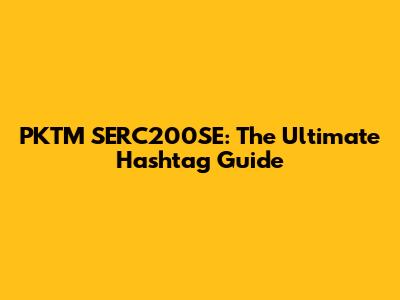 PKTM SERC200SE: The Ultimate Hashtag Guide