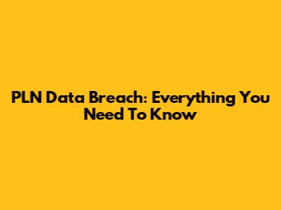PLN Data Breach: Everything You Need To Know