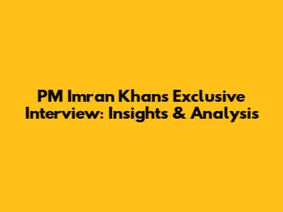 PM Imran Khan's Exclusive Interview: Insights & Analysis