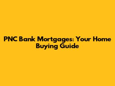 PNC Bank Mortgages: Your Home Buying Guide