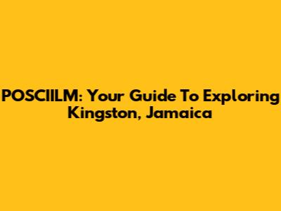 POSCIILM: Your Guide To Exploring Kingston, Jamaica