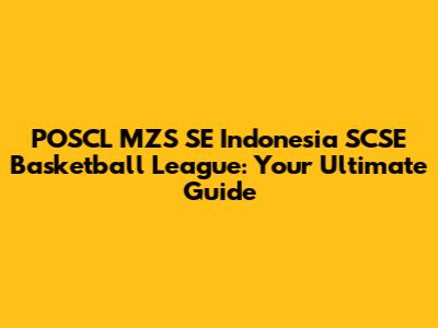 POSCL MZS SE Indonesia SCSE Basketball League: Your Ultimate Guide