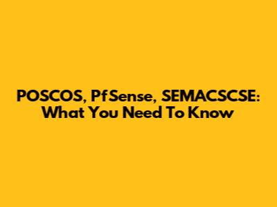 POSCOS, PfSense, SEMACSCSE: What You Need To Know