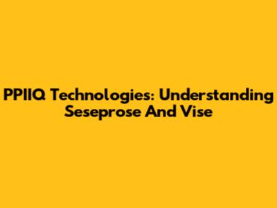 PPIIQ Technologies: Understanding Seseprose And Vise