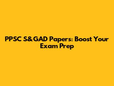 PPSC S&GAD Papers: Boost Your Exam Prep
