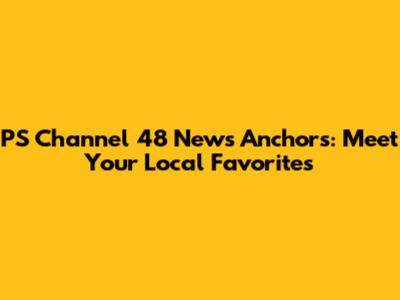 PS Channel 48 News Anchors: Meet Your Local Favorites