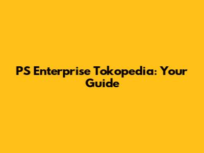 PS Enterprise Tokopedia: Your Guide