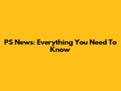 PS News: Everything You Need To Know