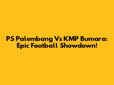 PS Palembang Vs KMP Bumara: Epic Football Showdown!