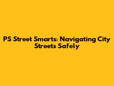 PS Street Smarts: Navigating City Streets Safely