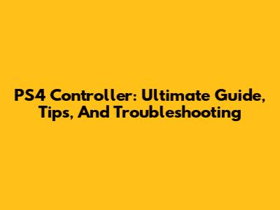 PS4 Controller: Ultimate Guide, Tips, And Troubleshooting