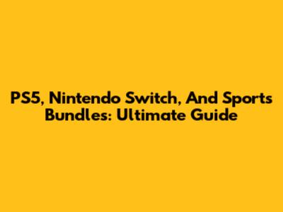 PS5, Nintendo Switch, And Sports Bundles: Ultimate Guide