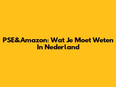 PSE&Amazon: Wat Je Moet Weten In Nederland