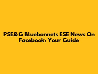 PSE&G Bluebonnets ESE News On Facebook: Your Guide