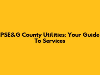PSE&G County Utilities: Your Guide To Services