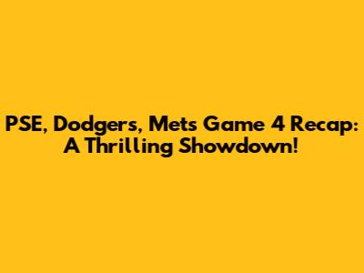 PSE, Dodgers, Mets Game 4 Recap: A Thrilling Showdown!
