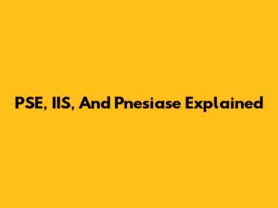 PSE, IIS, And Pnesiase Explained