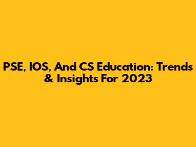 PSE, IOS, And CS Education: Trends & Insights For 2023