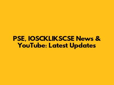 PSE, IOSCKLIKSCSE News & YouTube: Latest Updates