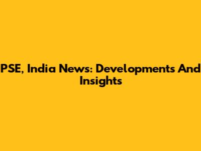 PSE, India News: Developments And Insights