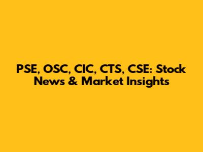 PSE, OSC, CIC, CTS, CSE: Stock News & Market Insights