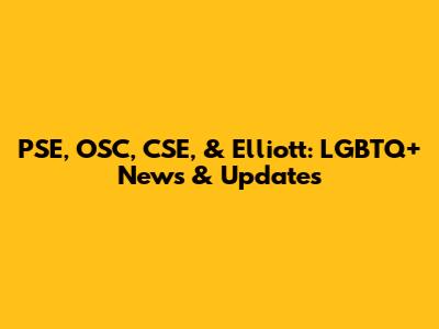 PSE, OSC, CSE, & Elliott: LGBTQ+ News & Updates