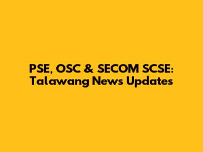 PSE, OSC & SECOM SCSE: Talawang News Updates