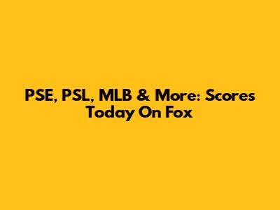 PSE, PSL, MLB & More: Scores Today On Fox