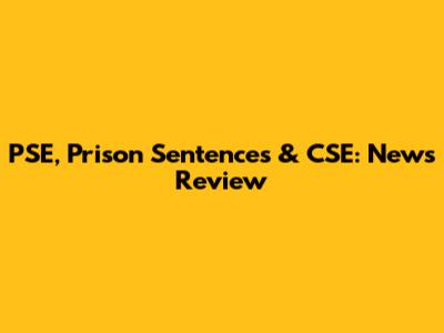 PSE, Prison Sentences & CSE: News Review