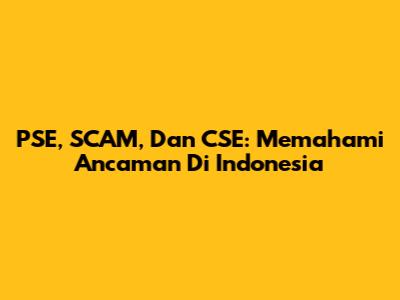 PSE, SCAM, Dan CSE: Memahami Ancaman Di Indonesia