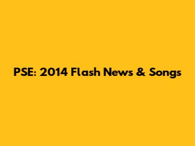 PSE: 2014 Flash News & Songs