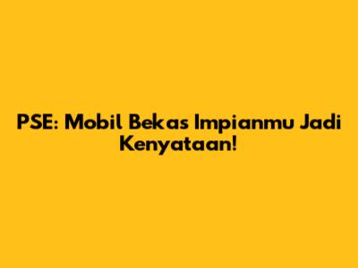 PSE: Mobil Bekas Impianmu Jadi Kenyataan!