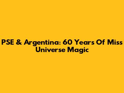 PSE & Argentina: 60 Years Of Miss Universe Magic