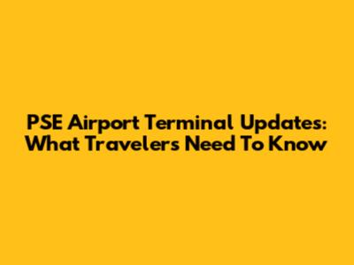PSE Airport Terminal Updates: What Travelers Need To Know