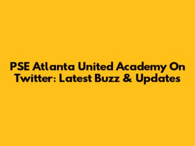 PSE Atlanta United Academy On Twitter: Latest Buzz & Updates