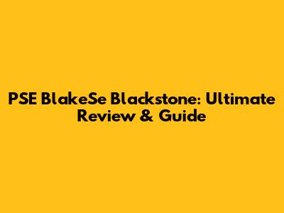 PSE BlakeSe Blackstone: Ultimate Review & Guide