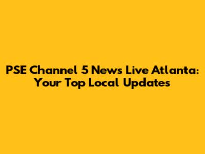 PSE Channel 5 News Live Atlanta: Your Top Local Updates