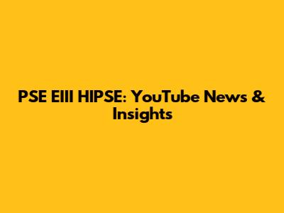 PSE EIII HIPSE: YouTube News & Insights