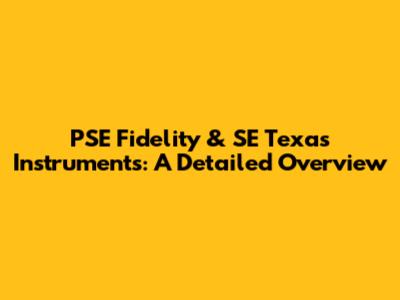 PSE Fidelity & SE Texas Instruments: A Detailed Overview