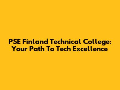 PSE Finland Technical College: Your Path To Tech Excellence